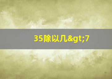 35除以几>7